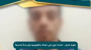 تنويه عاجل.. اعتداء زوج على حماته بالقليوبية يثير جدلاً واسعاً
